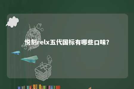 悦刻relx五代国标有哪些口味
？ 